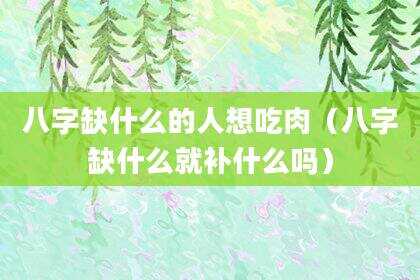 八字缺什么的人想吃肉（八字缺什么就补什么吗）