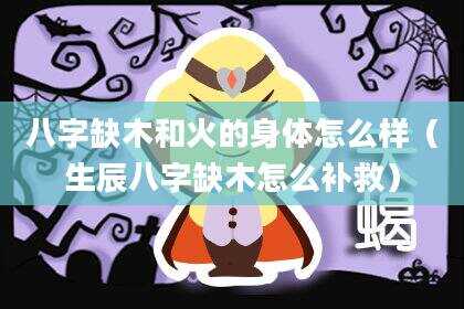 八字缺木和火的身体怎么样（生辰八字缺木怎么补救）