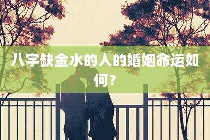 八字缺金水的人的婚姻命运如何？