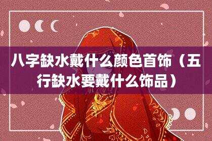 八字缺水戴什么颜色首饰（五行缺水要戴什么饰品）