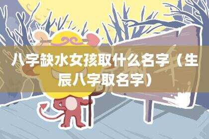 八字缺水女孩取什么名字（生辰八字取名字）