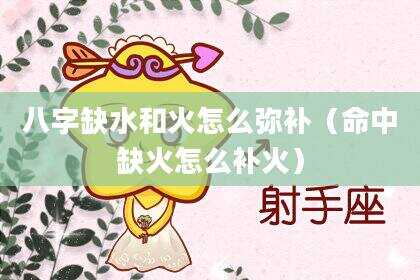 八字缺水和火怎么弥补（命中缺火怎么补火）