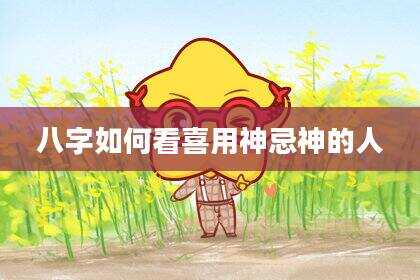 八字如何看喜用神忌神的人