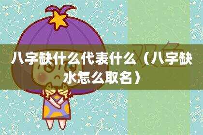 八字缺什么代表什么（八字缺水怎么取名）