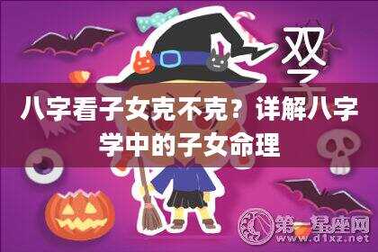 八字看子女克不克？详解八字学中的子女命理