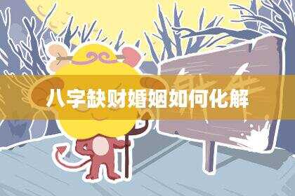 八字缺财婚姻如何化解