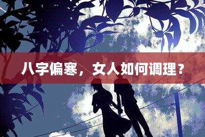 八字偏寒，女人如何调理？