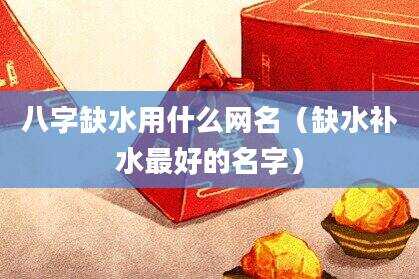 八字缺水用什么网名（缺水补水最好的名字）