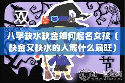 八字缺水缺金如何起名女孩（缺金又缺水的人戴什么最旺）