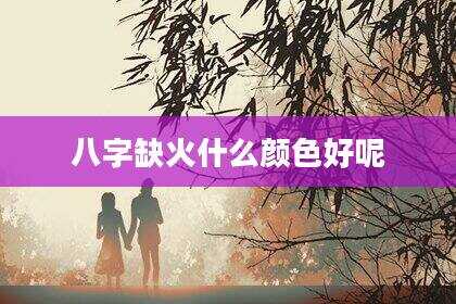 八字缺火什么颜色好呢