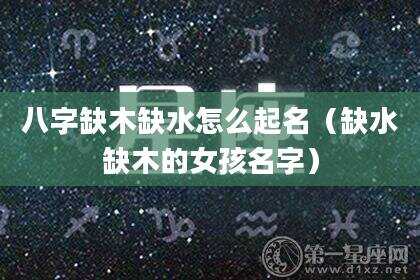 八字缺木缺水怎么起名（缺水缺木的女孩名字）