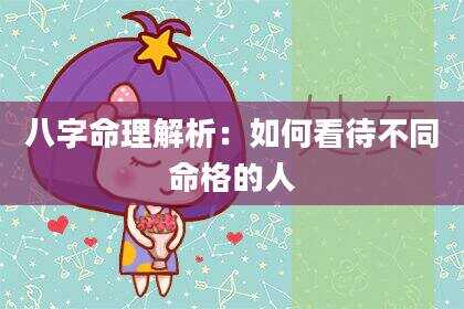 八字命理解析：如何看待不同命格的人
