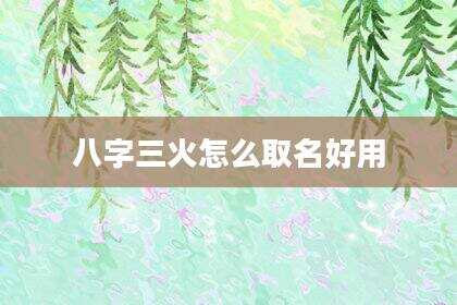 八字三火怎么取名好用