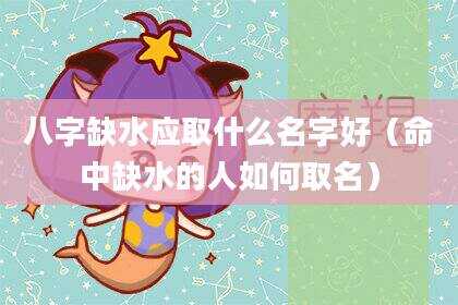 八字缺水应取什么名字好（命中缺水的人如何取名）