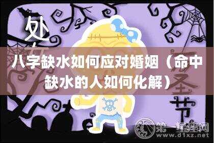 八字缺水如何应对婚姻（命中缺水的人如何化解）