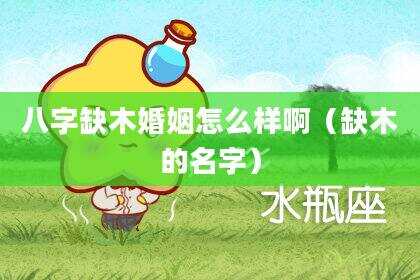 八字缺木婚姻怎么样啊（缺木的名字）