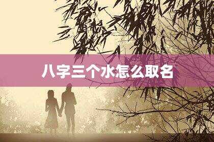 八字三个水怎么取名