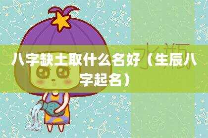 八字缺土取什么名好（生辰八字起名）