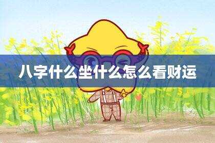 八字什么坐什么怎么看财运