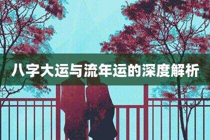 八字大运与流年运的深度解析