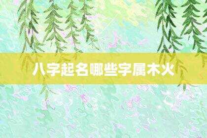 八字起名哪些字属木火