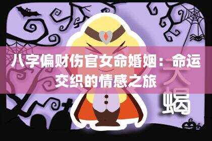 八字偏财伤官女命婚姻：命运交织的情感之旅