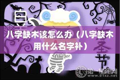 八字缺木该怎么办（八字缺木用什么名字补）