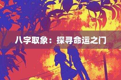 八字取象：探寻命运之门