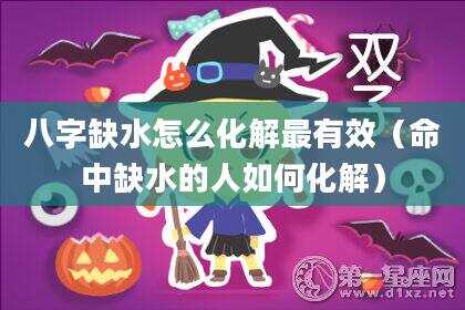 八字缺水怎么化解最有效（命中缺水的人如何化解）