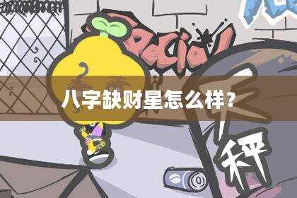 八字缺财星怎么样？