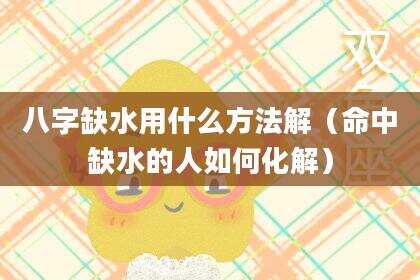 八字缺水用什么方法解（命中缺水的人如何化解）