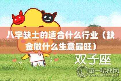 八字缺土的适合什么行业（缺金做什么生意最旺）