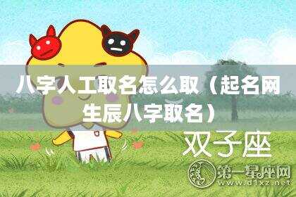 八字人工取名怎么取（起名网生辰八字取名）