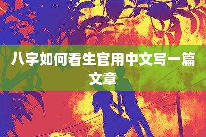 八字如何看生官用中文写一篇文章