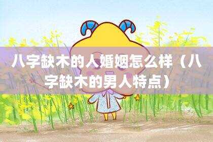 八字缺木的人婚姻怎么样（八字缺木的男人特点）