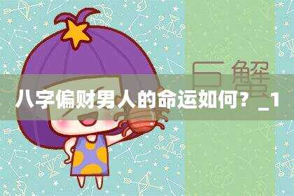 八字偏财男人的命运如何？_1