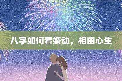 八字如何看婚动，相由心生