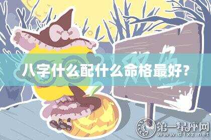 八字什么配什么命格最好？