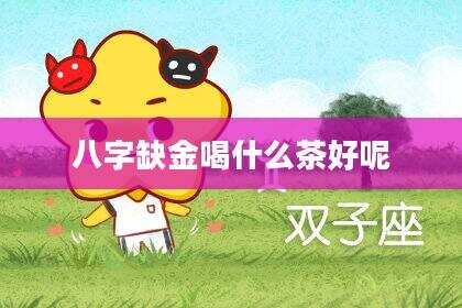 八字缺金喝什么茶好呢