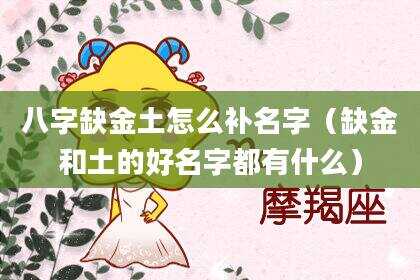 八字缺金土怎么补名字（缺金和土的好名字都有什么）