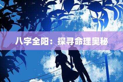 八字全阳：探寻命理奥秘