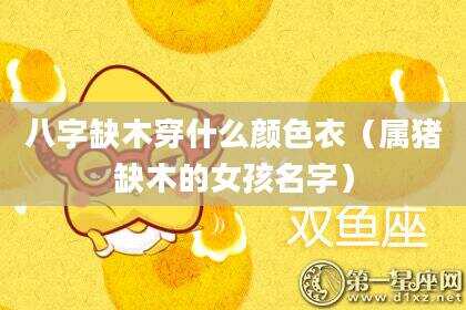 八字缺木穿什么颜色衣（属猪缺木的女孩名字）