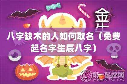 八字缺木的人如何取名（免费起名字生辰八字）