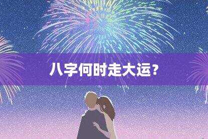 八字何时走大运？