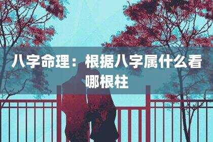 八字命理：根据八字属什么看哪根柱