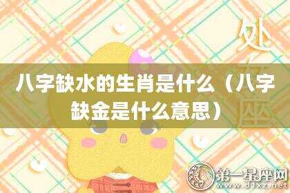 八字缺水的生肖是什么（八字缺金是什么意思）