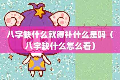 八字缺什么就得补什么是吗（八字缺什么怎么看）