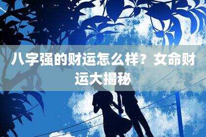 八字强的财运怎么样？女命财运大揭秘