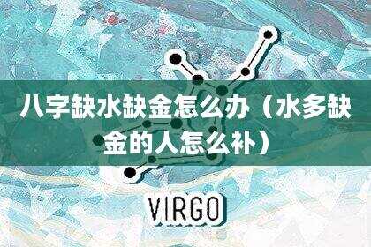 八字缺水缺金怎么办（水多缺金的人怎么补）