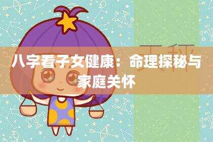 八字看子女健康：命理探秘与家庭关怀